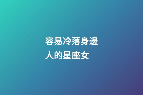容易冷落身邊人的星座女-第1張-星座運勢-玄機派