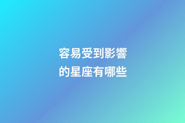 容易受到影響的星座有哪些-第1張-星座運勢-玄機派