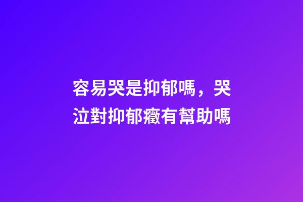 容易哭是抑郁嗎，哭泣對抑郁癥有幫助嗎
