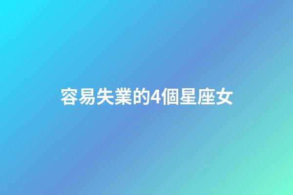 容易失業的4個星座女-第1張-星座運勢-玄機派