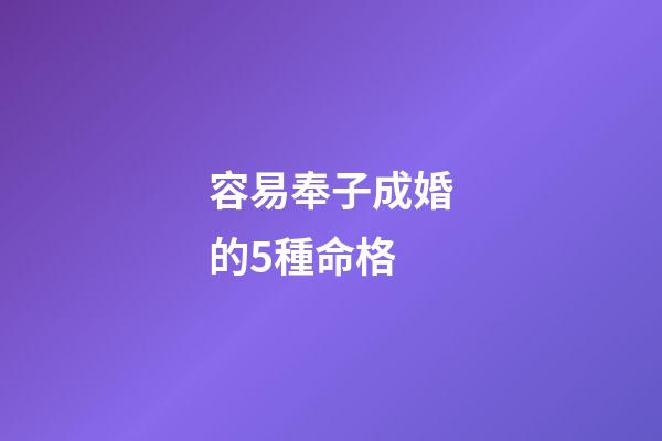 容易奉子成婚的5種命格