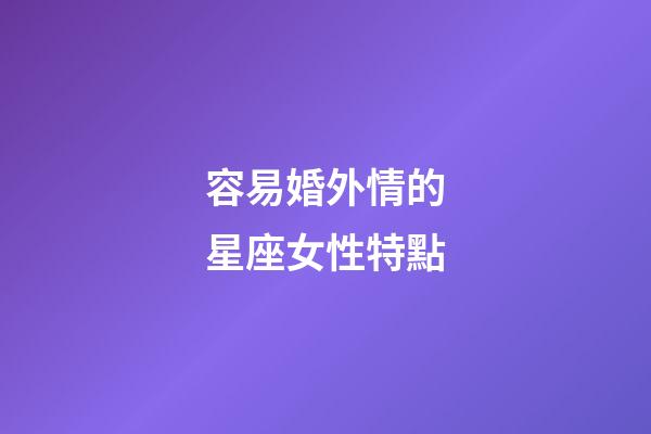 容易婚外情的星座女性特點-第1張-星座運勢-玄機派
