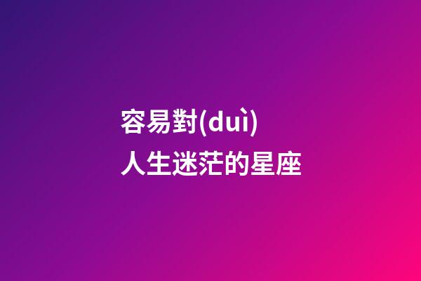 容易對(duì)人生迷茫的星座