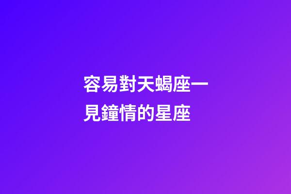 容易對天蝎座一見鐘情的星座-第1張-星座運勢-玄機派