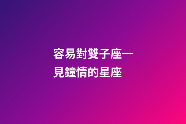 容易對雙子座一見鐘情的星座-第1張-星座運勢-玄機派