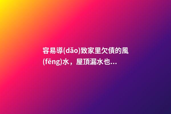 容易導(dǎo)致家里欠債的風(fēng)水，屋頂漏水也代表漏財