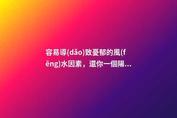 容易導(dǎo)致憂郁的風(fēng)水因素，還你一個陽光明媚心情