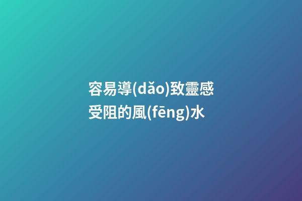 容易導(dǎo)致靈感受阻的風(fēng)水