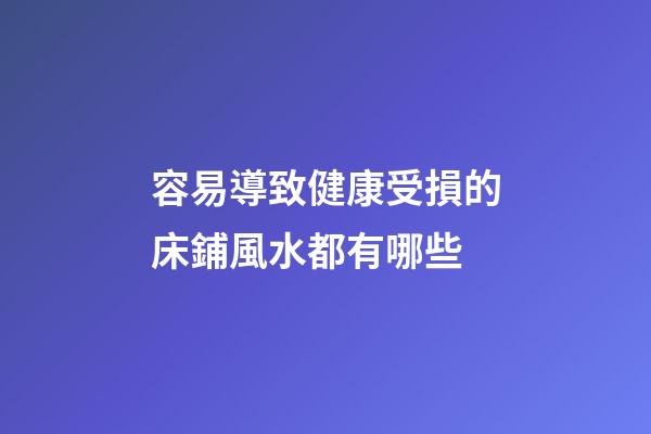 容易導致健康受損的床鋪風水都有哪些