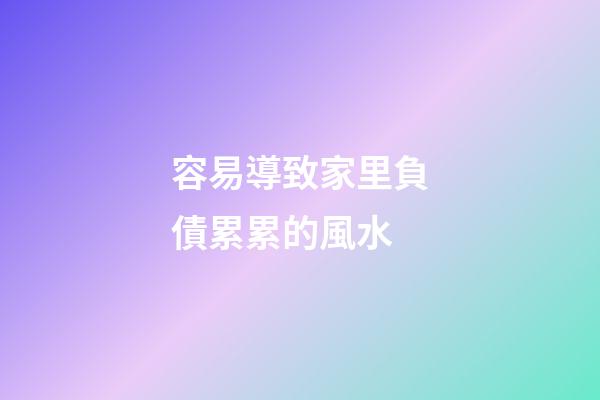 容易導致家里負債累累的風水