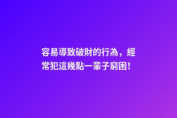 容易導致破財的行為，經常犯這幾點一輩子窮困！