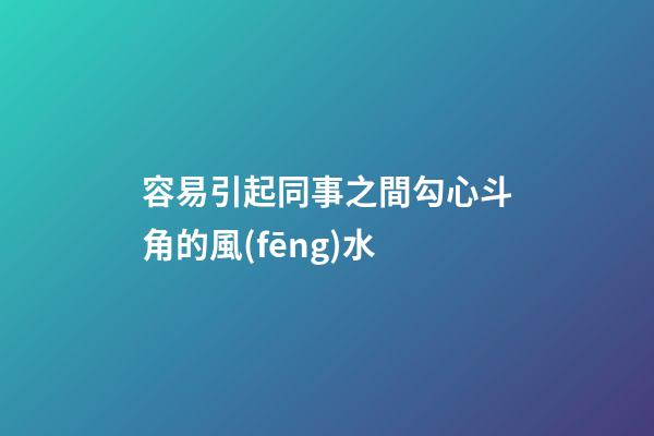容易引起同事之間勾心斗角的風(fēng)水