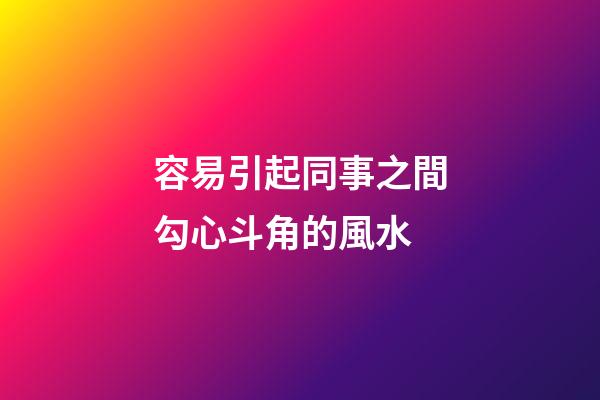 容易引起同事之間勾心斗角的風水