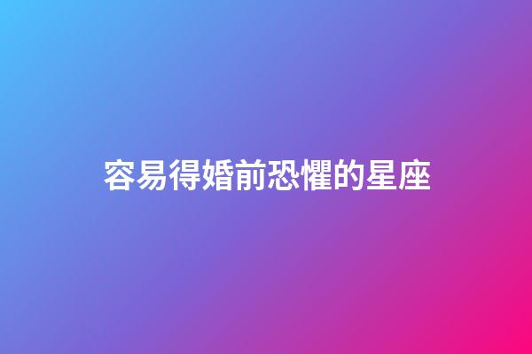 容易得婚前恐懼的星座