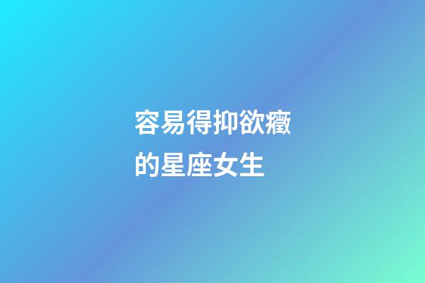 容易得抑欲癥的星座女生-第1張-星座運勢-玄機派