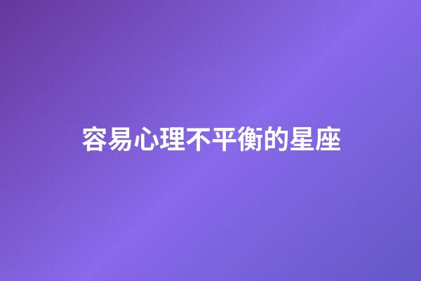 容易心理不平衡的星座-第1張-星座運(yùn)勢-玄機(jī)派