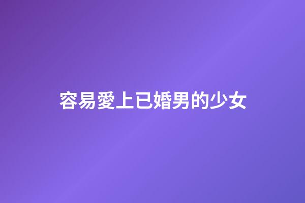 容易愛上已婚男的少女