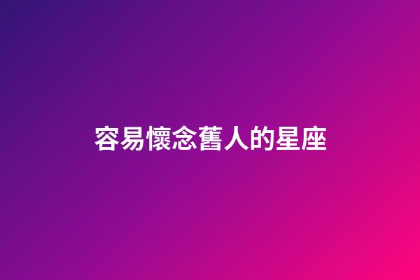 容易懷念舊人的星座