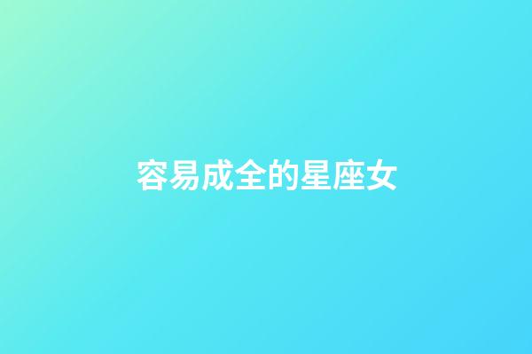 容易成全的星座女-第1張-星座運勢-玄機派
