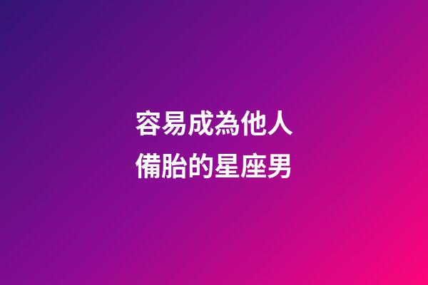 容易成為他人備胎的星座男-第1張-星座運勢-玄機派