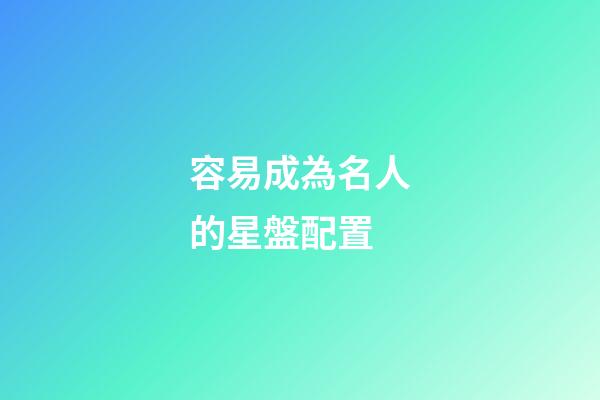 容易成為名人的星盤配置-第1張-星座運勢-玄機派