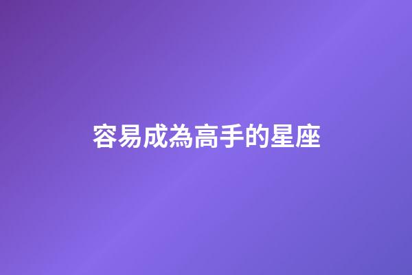 容易成為高手的星座-第1張-星座運勢-玄機派