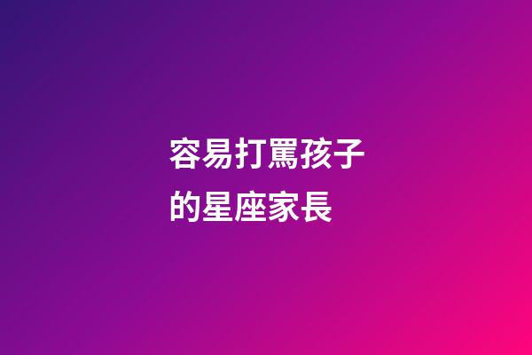 容易打罵孩子的星座家長-第1張-星座運勢-玄機派