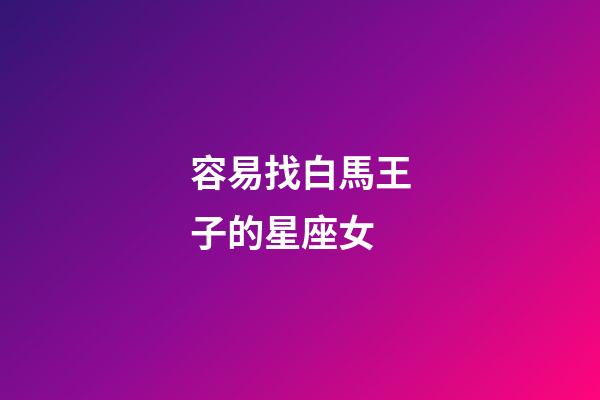 容易找白馬王子的星座女-第1張-星座運勢-玄機派
