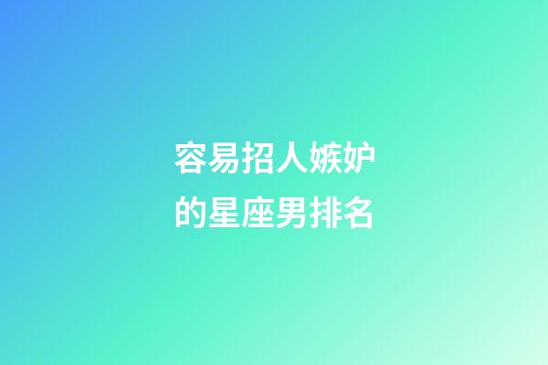 容易招人嫉妒的星座男排名-第1張-星座運勢-玄機派