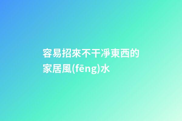 容易招來不干凈東西的家居風(fēng)水