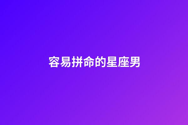 容易拼命的星座男-第1張-星座運(yùn)勢-玄機(jī)派