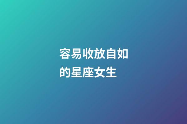容易收放自如的星座女生-第1張-星座運勢-玄機派