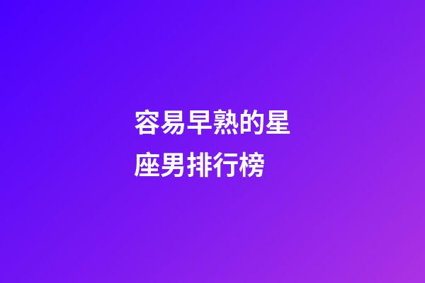 容易早熟的星座男排行榜-第1張-星座運勢-玄機派