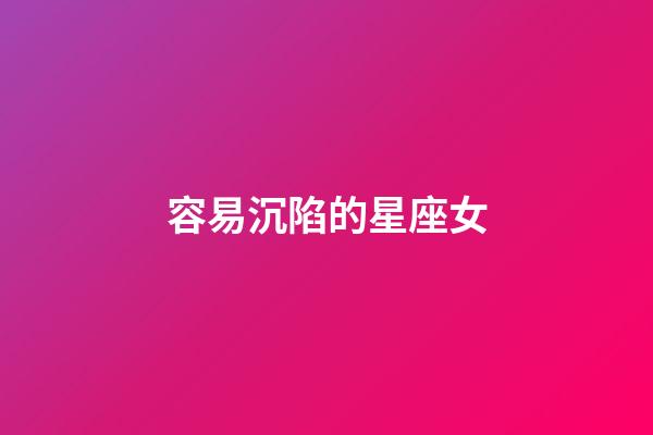 容易沉陷的星座女
