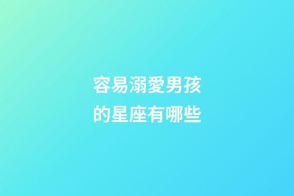 容易溺愛男孩的星座有哪些-第1張-星座運勢-玄機派