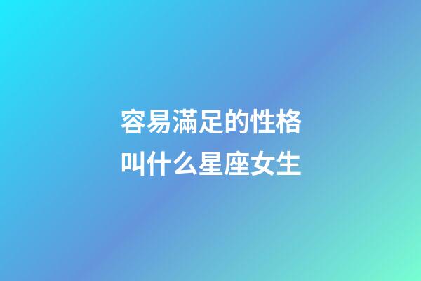 容易滿足的性格叫什么星座女生-第1張-星座運勢-玄機派