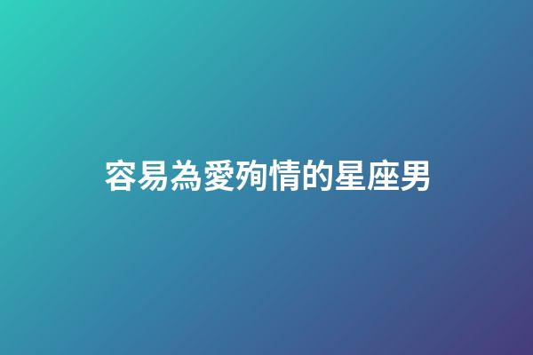 容易為愛殉情的星座男-第1張-星座運勢-玄機派