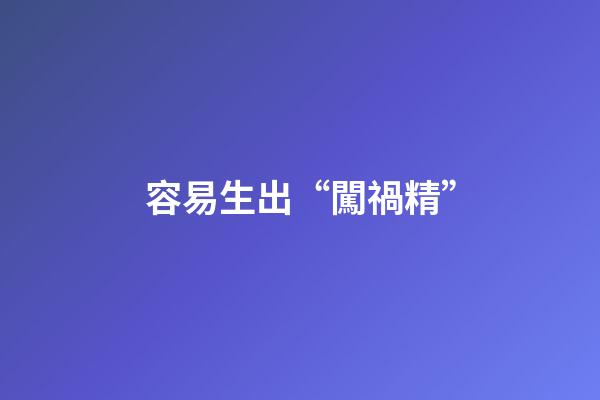 容易生出“闖禍精”