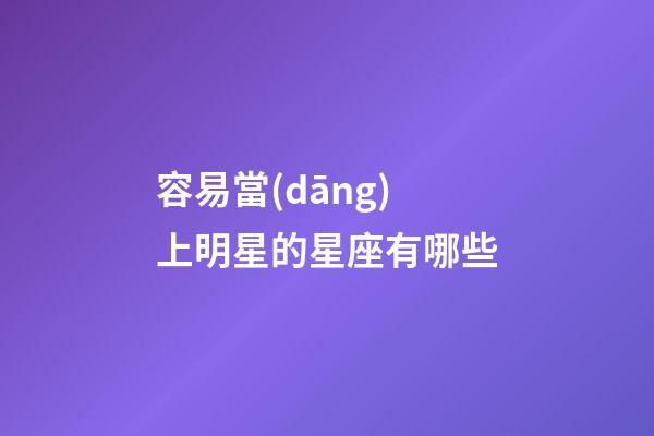 容易當(dāng)上明星的星座有哪些-第1張-星座運(yùn)勢(shì)-玄機(jī)派