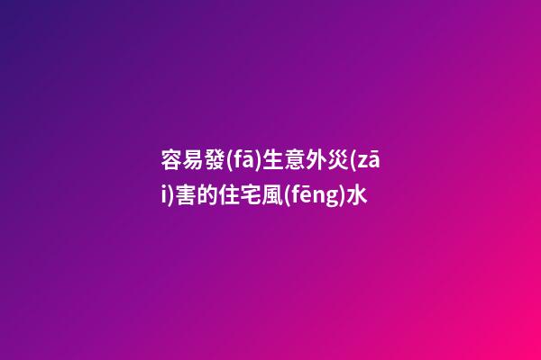 容易發(fā)生意外災(zāi)害的住宅風(fēng)水