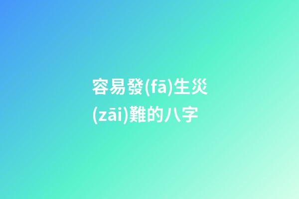 容易發(fā)生災(zāi)難的八字