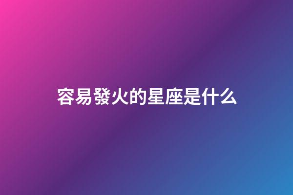 容易發火的星座是什么-第1張-星座運勢-玄機派