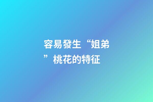 容易發生“姐弟”桃花的特征