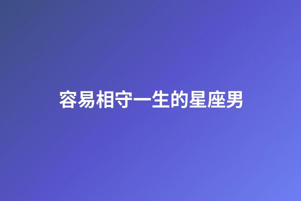 容易相守一生的星座男-第1張-星座運(yùn)勢-玄機(jī)派
