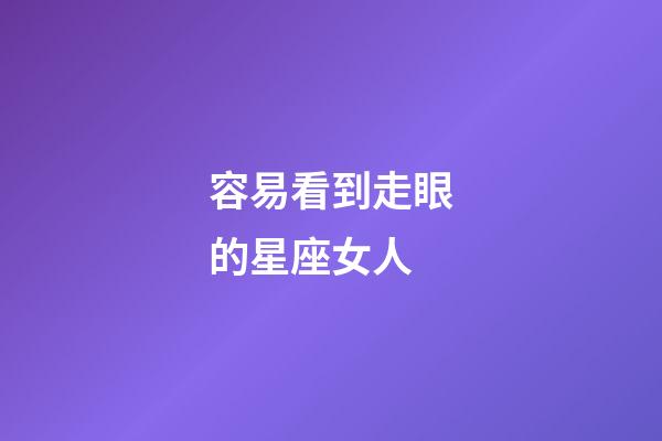 容易看到走眼的星座女人-第1張-星座運勢-玄機(jī)派