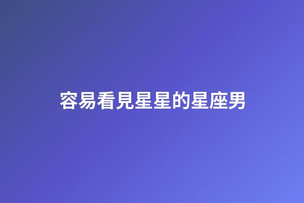 容易看見星星的星座男