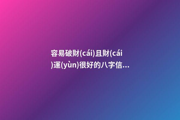 容易破財(cái)且財(cái)運(yùn)很好的八字信息