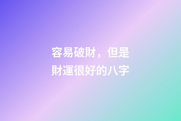 容易破財，但是財運很好的八字