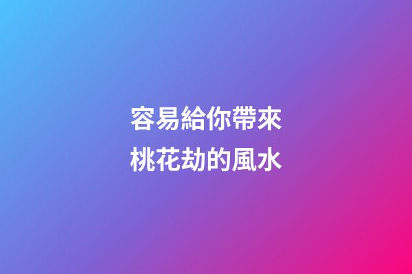 容易給你帶來桃花劫的風水