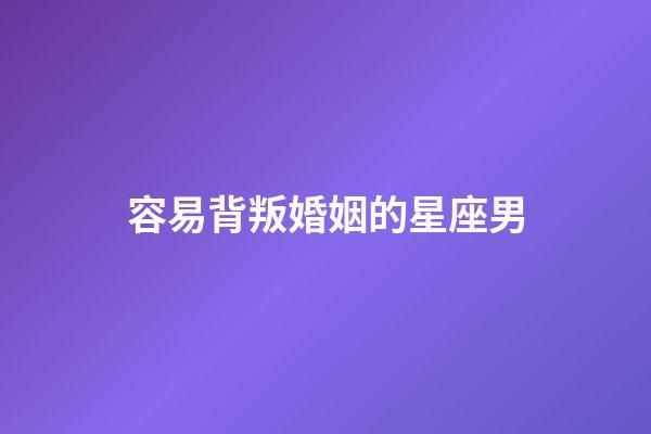 容易背叛婚姻的星座男-第1張-星座運勢-玄機派